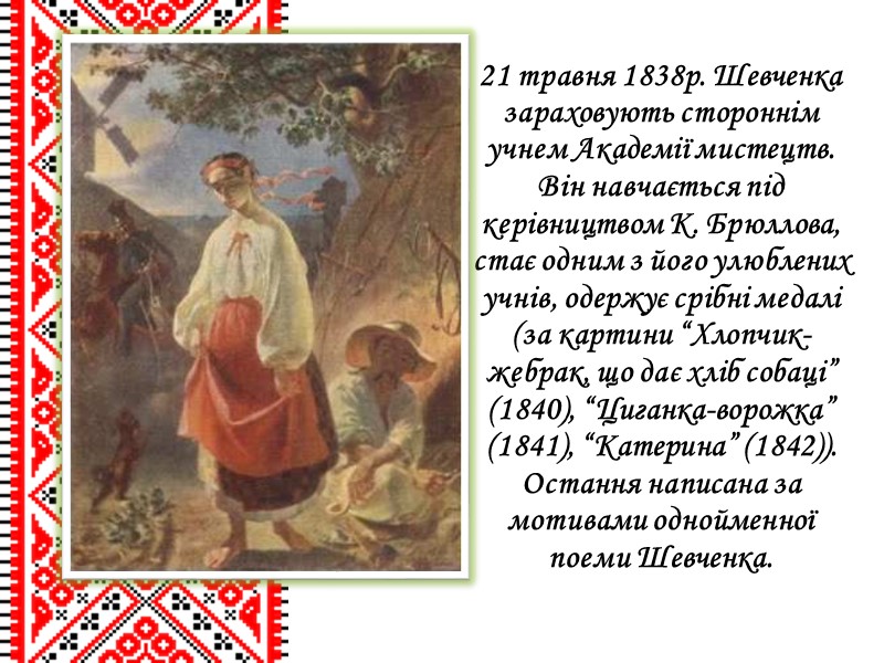 21 травня 1838р. Шевченка зараховують стороннім учнем Академії мистецтв. Він навчається під керівництвом К.
